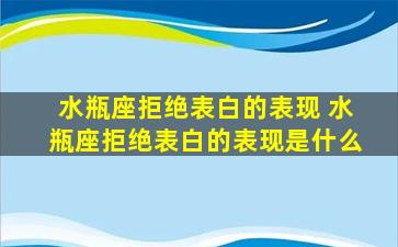 水瓶座拒绝表白的表现 水瓶座拒绝表白的表现是什么